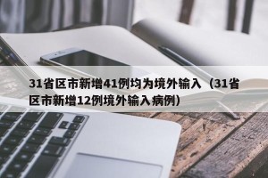 31省区市新增41例均为境外输入（31省区市新增12例境外输入病例）