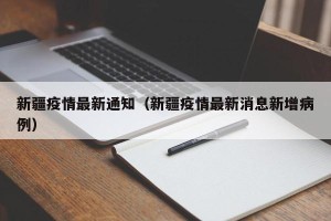 新疆疫情最新通知（新疆疫情最新消息新增病例）