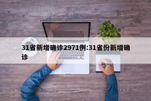 31省新增确诊2971例:31省份新增确诊
