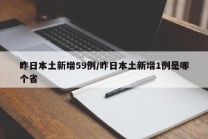 昨日本土新增59例/昨日本土新增1例是哪个省