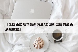 【全国新型疫情最新消息/全国新型疫情最新消息数据】