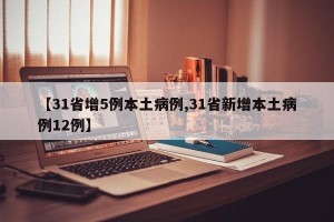 【31省增5例本土病例,31省新增本土病例12例】