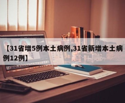 【31省增5例本土病例,31省新增本土病例12例】