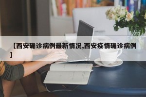 【西安确诊病例最新情况,西安疫情确诊病例】