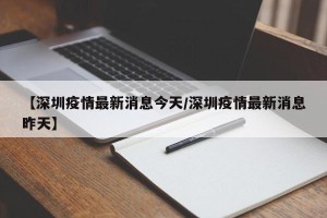 【深圳疫情最新消息今天/深圳疫情最新消息昨天】