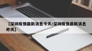 【深圳疫情最新消息今天/深圳疫情最新消息昨天】