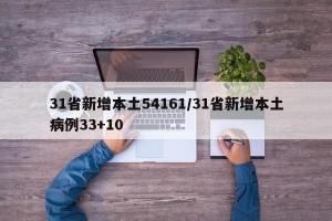 31省新增本土54161/31省新增本土病例33+10