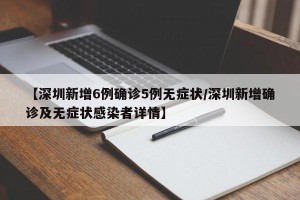 【深圳新增6例确诊5例无症状/深圳新增确诊及无症状感染者详情】