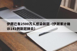 伊朗已有2500万人感染新冠（伊朗累计确诊141例新冠肺炎）