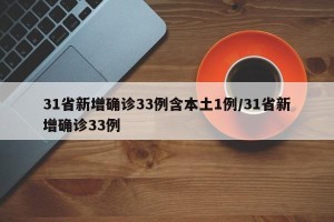 31省新增确诊33例含本土1例/31省新增确诊33例
