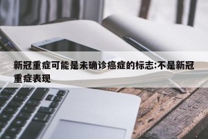 新冠重症可能是未确诊癌症的标志:不是新冠重症表现