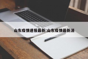 山东疫情速报最新:山东疫情最新消