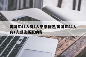 美国每41人有1人感染新冠/美国每41人有1人感染新冠病毒