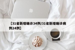 【31省新增确诊34例/31省新增确诊病例24例】