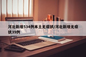 河北新增534例本土无症状/河北新增无症状39例