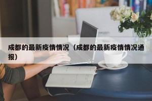 成都的最新疫情情况（成都的最新疫情情况通报）