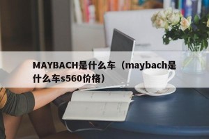 MAYBACH是什么车（maybach是什么车s560价格）
