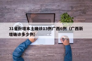 31省份增本土确诊13例广西6例（广西新增确诊多少例）