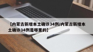 【内蒙古新增本土确诊34例/内蒙古新增本土确诊34例是哪里的】