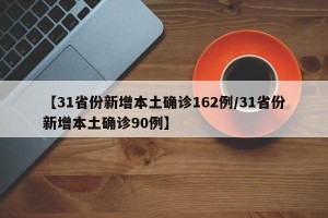 【31省份新增本土确诊162例/31省份新增本土确诊90例】