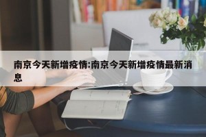 南京今天新增疫情:南京今天新增疫情最新消息
