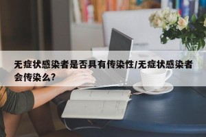 无症状感染者是否具有传染性/无症状感染者会传染么?