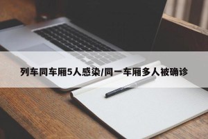 列车同车厢5人感染/同一车厢多人被确诊