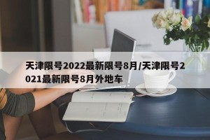 天津限号2022最新限号8月/天津限号2021最新限号8月外地车