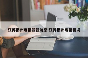 江苏扬州疫情最新消息:江苏扬州疫情情况