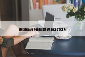 美国确诊/美国确诊超2763万