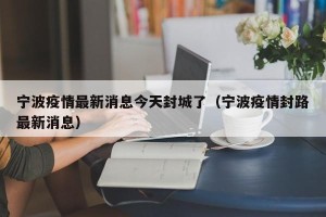 宁波疫情最新消息今天封城了（宁波疫情封路最新消息）