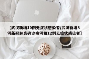 【武汉新增10例无症状感染者/武汉新增3例新冠肺炎确诊病例和12例无症状感染者】