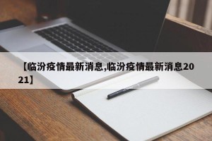 【临汾疫情最新消息,临汾疫情最新消息2021】