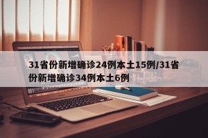 31省份新增确诊24例本土15例/31省份新增确诊34例本土6例