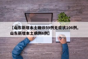 【山东新增本土确诊59例无症状106例,山东新增本土病例6例】