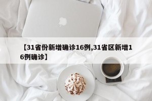 【31省份新增确诊16例,31省区新增16例确诊】
