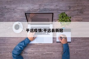 平远疫情:平远县新冠