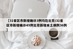 【31省区市新增确诊3例均在北京/31省区市新增确诊49例北京新增本土病例36例】