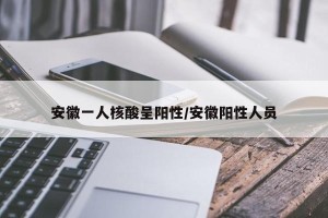 安徽一人核酸呈阳性/安徽阳性人员