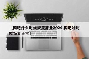 【网吧什么时候恢复营业2020,网吧啥时候恢复正常】