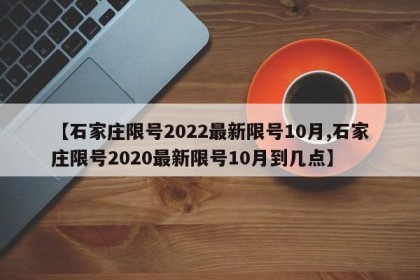 【石家庄限号2022最新限号10月,石家庄限号2020最新限号10月到几点】