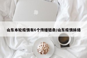 山东本轮疫情有6个传播链条/山东疫情脉络