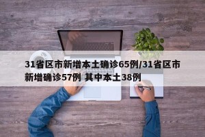 31省区市新增本土确诊65例/31省区市新增确诊57例 其中本土38例