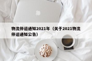 物流停运通知2021年（关于2021物流停运通知公告）