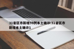 31省区市新增59例本土确诊:31省区市新增本土确诊1