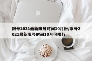 限号2021最新限号时间10月份/限号2021最新限号时间10月份限行