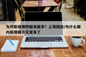 为何新增病例越来越多？上海回应/为什么国内新增确诊又变多了