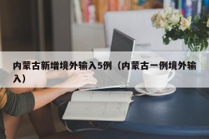内蒙古新增境外输入5例（内蒙古一例境外输入）