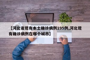【河北省现有本土确诊病例195例,河北现有确诊病例在哪个城市】