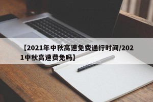 【2021年中秋高速免费通行时间/2021中秋高速费免吗】